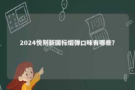 2024悦刻新国标烟弹口味有哪些
	？ 
